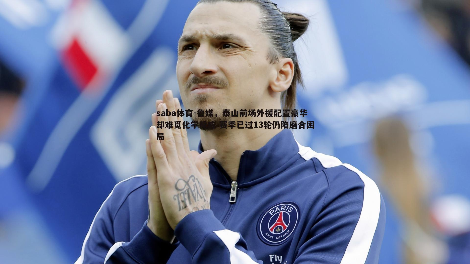 saba体育-鲁媒，泰山前场外援配置豪华却难觅化学反应 赛季已过13轮仍陷磨合困局-第1张图片-saba体育