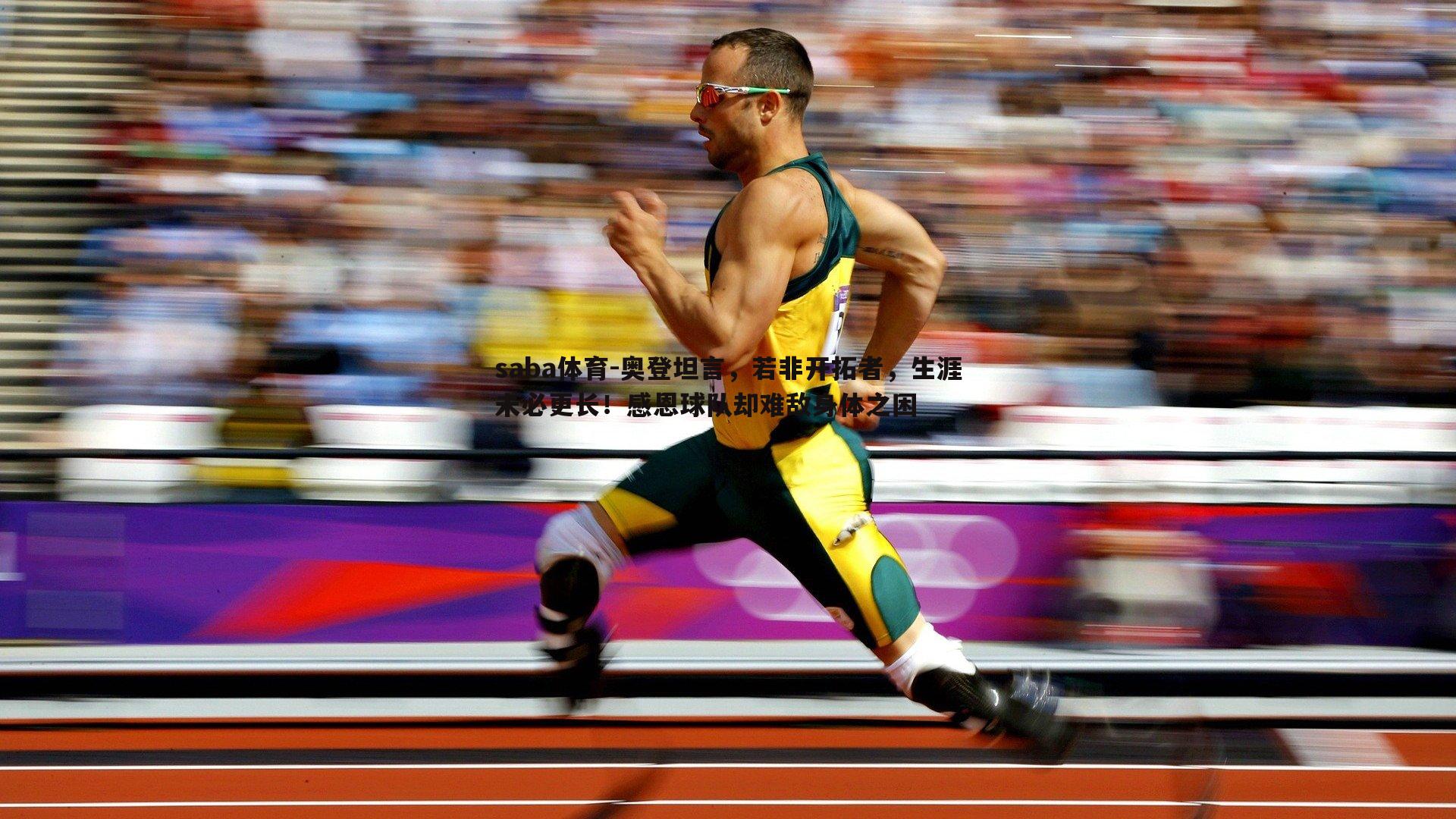 saba体育-奥登坦言，若非开拓者，生涯未必更长！感恩球队却难敌身体之困-第1张图片-saba体育