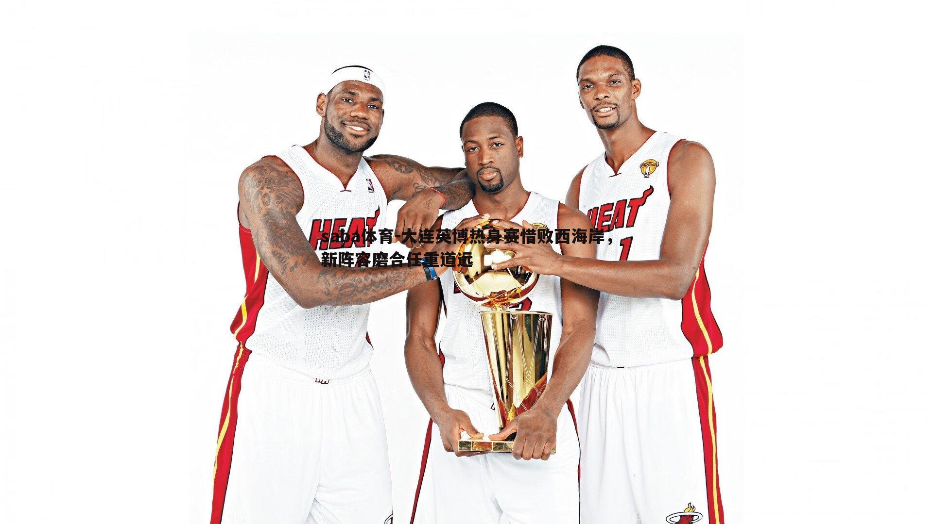 saba体育-大连英博热身赛惜败西海岸,新阵容磨合任重道远-第1张图片-saba体育 saba体育-大连英博热身赛惜败西海岸,新阵容磨合任重道远-第1张图片-saba体育