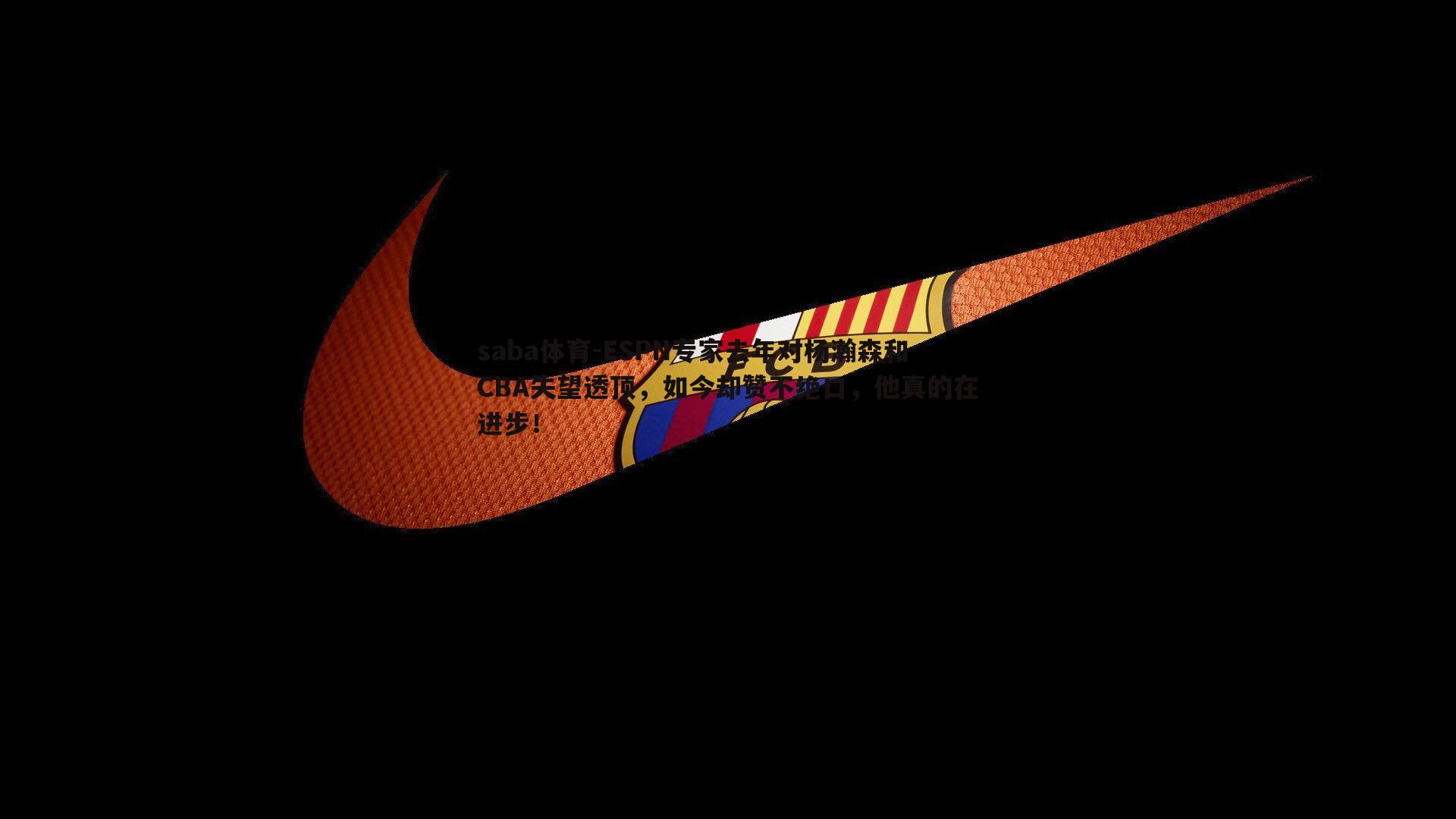 saba体育-ESPN专家去年对杨瀚森和CBA失望透顶，如今却赞不绝口，他真的在进步！-第1张图片-saba体育