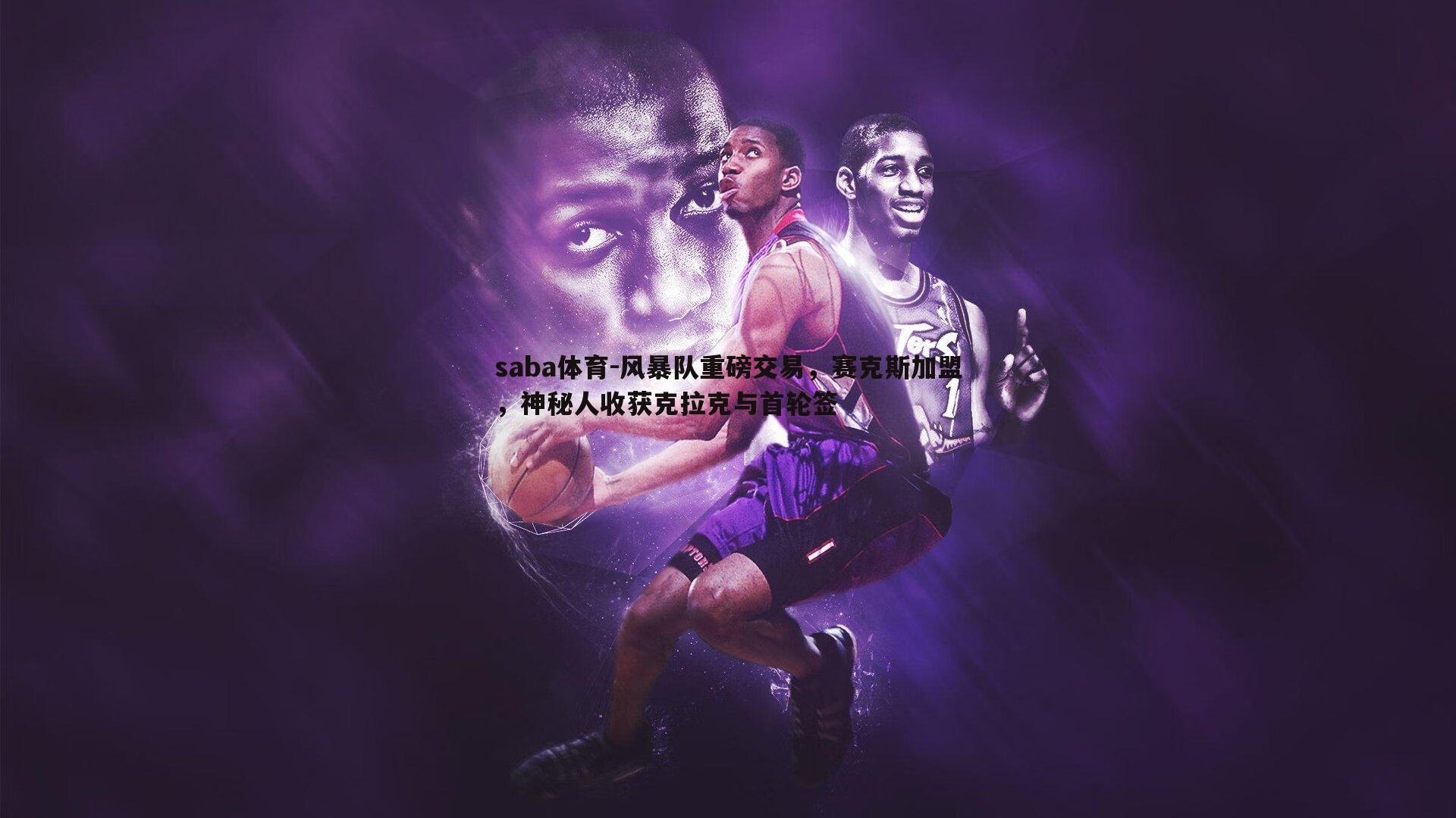 saba体育-风暴队重磅交易,赛克斯加盟,神秘人收获克拉克与首轮签-第2张图片-saba体育 saba体育-风暴队重磅交易,赛克斯加盟,神秘人收获克拉克与首轮签-第2张图片-saba体育