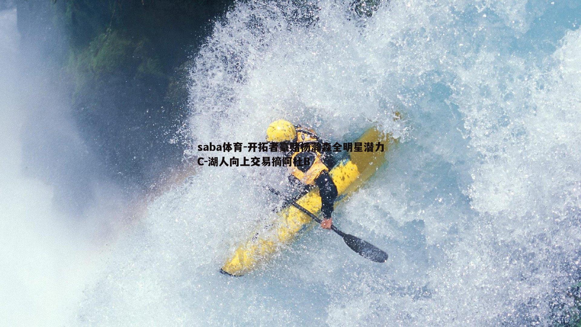 saba体育-开拓者豪赌杨瀚森全明星潜力C-湖人向上交易摘阿杜B-第2张图片-saba体育 saba体育-开拓者豪赌杨瀚森全明星潜力C-湖人向上交易摘阿杜B-第2张图片-saba体育