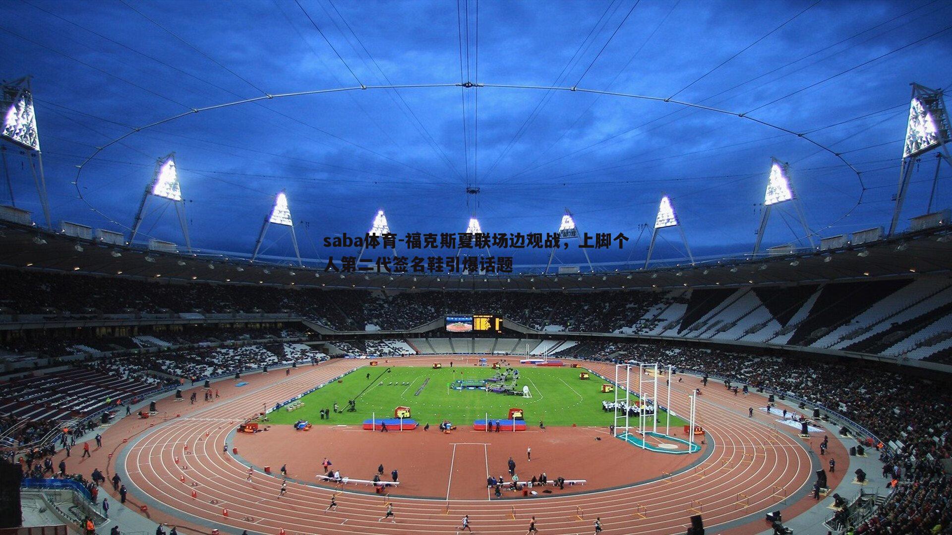 saba体育-福克斯夏联场边观战,上脚个人第二代签名鞋引爆话题-第1张图片-saba体育 saba体育-福克斯夏联场边观战,上脚个人第二代签名鞋引爆话题-第1张图片-saba体育