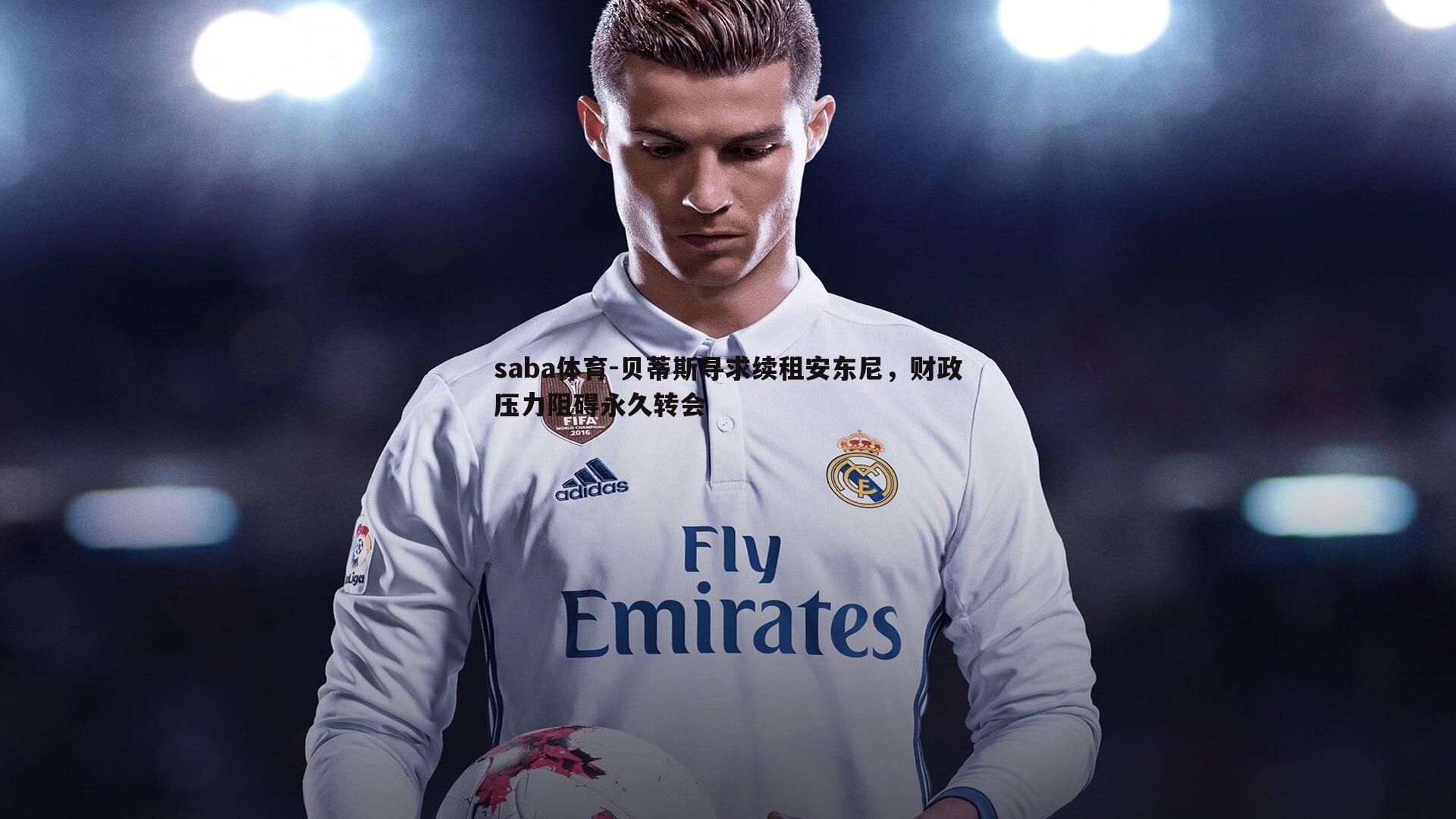 saba体育-贝蒂斯寻求续租安东尼,财政压力阻碍永久转会-第1张图片-saba体育 saba体育-贝蒂斯寻求续租安东尼,财政压力阻碍永久转会-第1张图片-saba体育