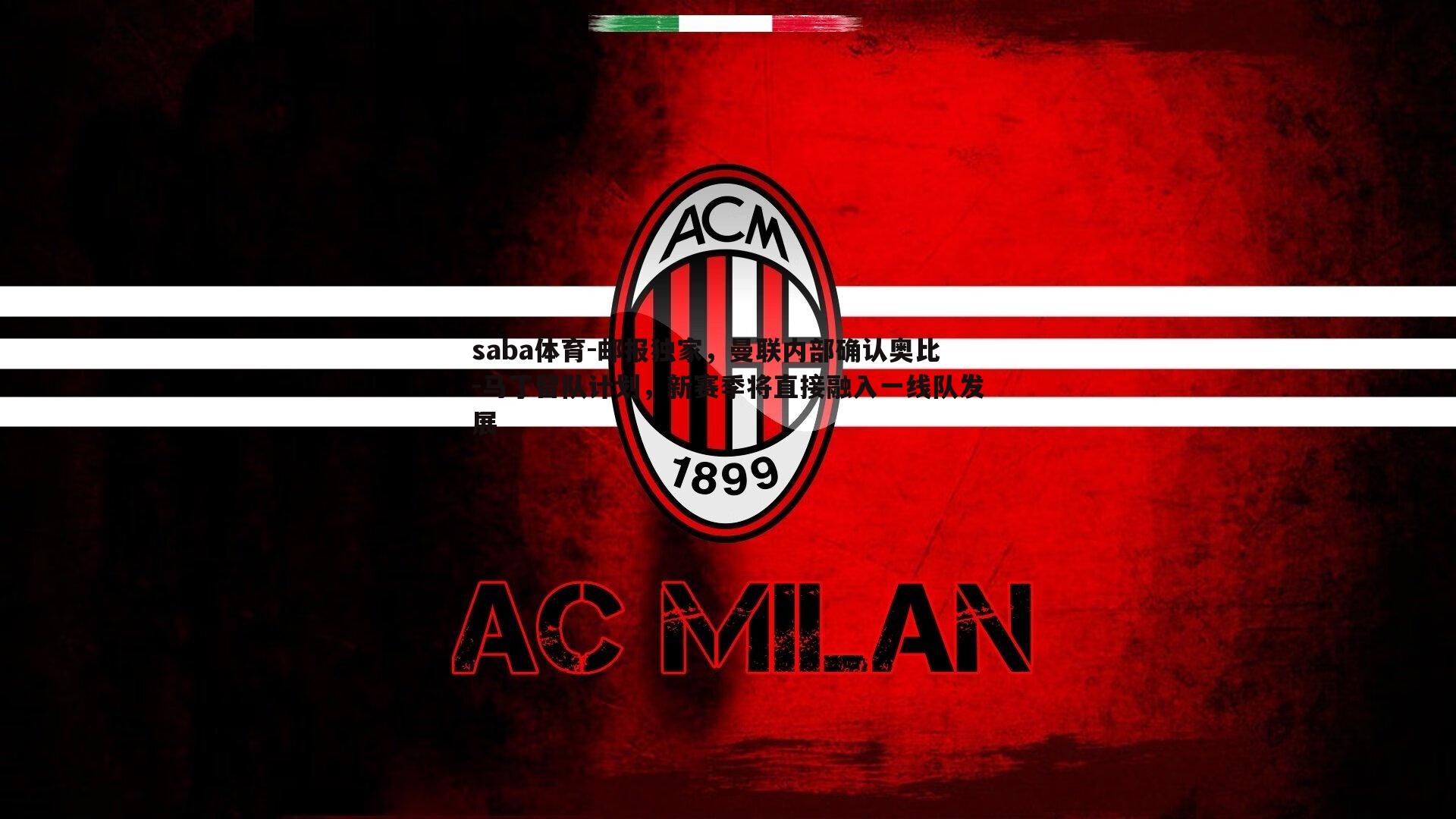 saba体育-邮报独家,曼联内部确认奥比-马丁留队计划,新赛季将直接融入一线队发展-第2张图片-saba体育 saba体育-邮报独家,曼联内部确认奥比-马丁留队计划,新赛季将直接融入一线队发展-第2张图片-saba体育